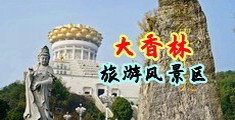 国产刺激网站男女视频中国浙江-绍兴大香林旅游风景区